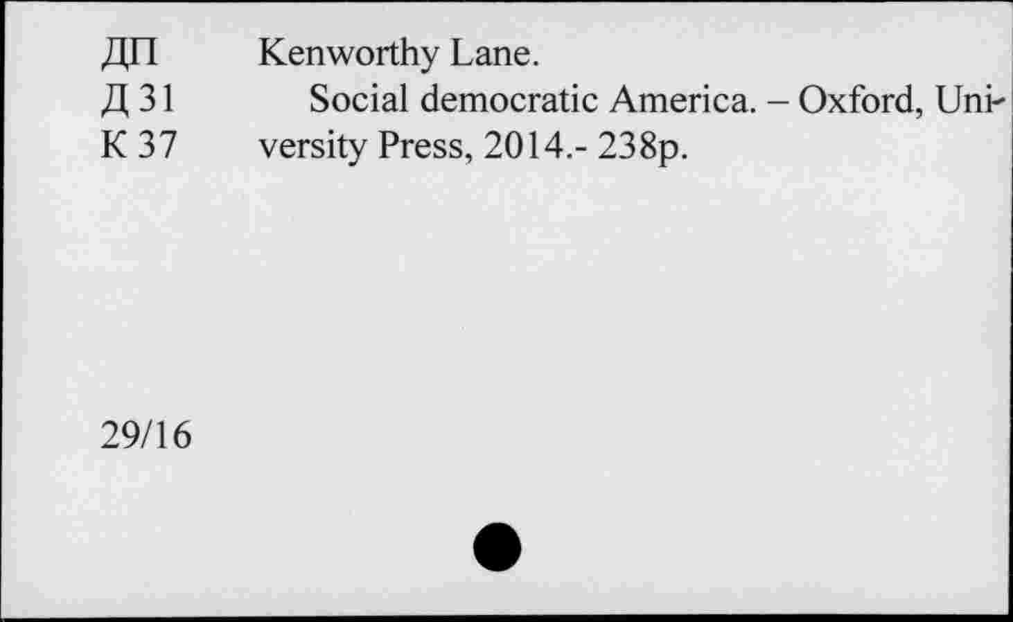 ﻿ДП	Kenworthy Lane.
Д 31 Social democratic America. - Oxford, Unk К 37	versity Press, 2014.-238р.
29/16